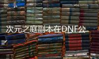 次元之庭副本在DNF公益服哪里？