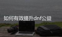 如何有效提升dnf公益服徽章等级