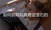 如何获取私服奇迹宝石的终极指南