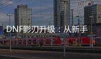 DNF影刃升级：从新手到高手的旅程
